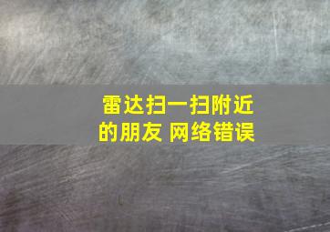 雷达扫一扫附近的朋友 网络错误